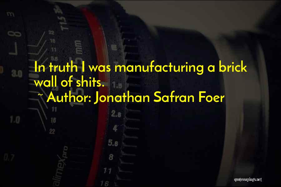 Jonathan Safran Foer Quotes: In Truth I Was Manufacturing A Brick Wall Of Shits.