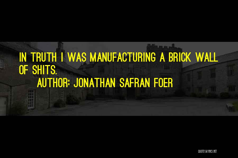 Jonathan Safran Foer Quotes: In Truth I Was Manufacturing A Brick Wall Of Shits.