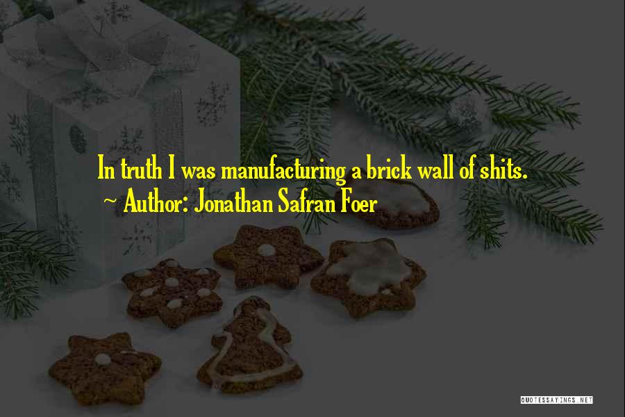 Jonathan Safran Foer Quotes: In Truth I Was Manufacturing A Brick Wall Of Shits.