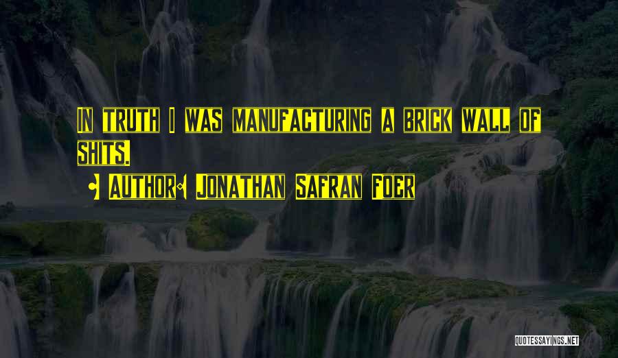 Jonathan Safran Foer Quotes: In Truth I Was Manufacturing A Brick Wall Of Shits.