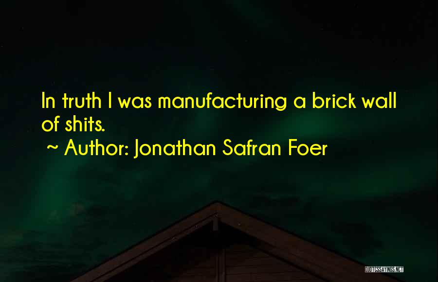 Jonathan Safran Foer Quotes: In Truth I Was Manufacturing A Brick Wall Of Shits.