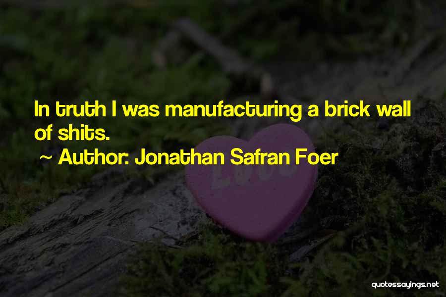 Jonathan Safran Foer Quotes: In Truth I Was Manufacturing A Brick Wall Of Shits.