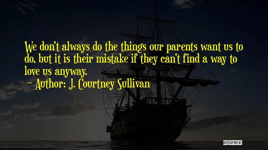 J. Courtney Sullivan Quotes: We Don't Always Do The Things Our Parents Want Us To Do, But It Is Their Mistake If They Can't