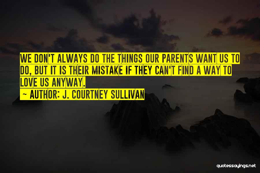 J. Courtney Sullivan Quotes: We Don't Always Do The Things Our Parents Want Us To Do, But It Is Their Mistake If They Can't