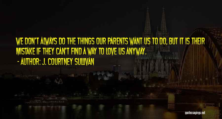 J. Courtney Sullivan Quotes: We Don't Always Do The Things Our Parents Want Us To Do, But It Is Their Mistake If They Can't