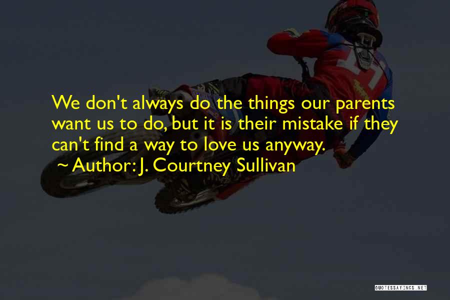 J. Courtney Sullivan Quotes: We Don't Always Do The Things Our Parents Want Us To Do, But It Is Their Mistake If They Can't