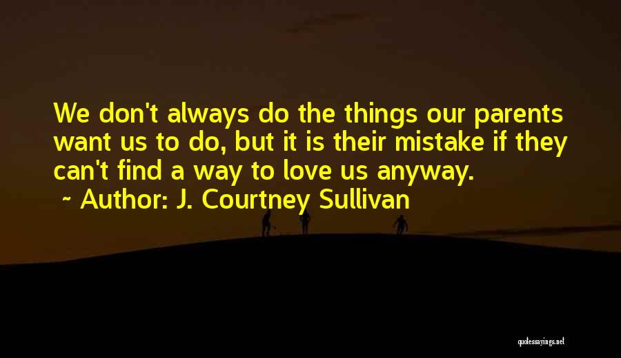 J. Courtney Sullivan Quotes: We Don't Always Do The Things Our Parents Want Us To Do, But It Is Their Mistake If They Can't