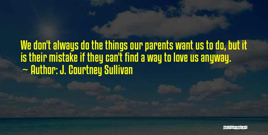 J. Courtney Sullivan Quotes: We Don't Always Do The Things Our Parents Want Us To Do, But It Is Their Mistake If They Can't