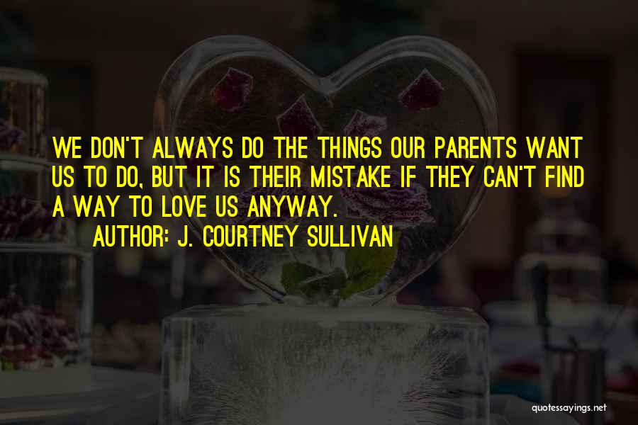 J. Courtney Sullivan Quotes: We Don't Always Do The Things Our Parents Want Us To Do, But It Is Their Mistake If They Can't