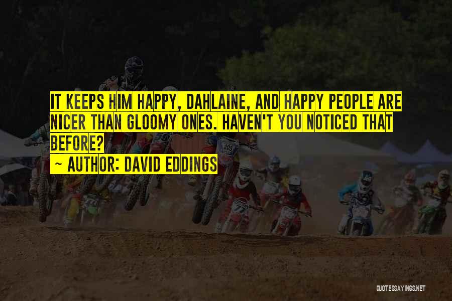 David Eddings Quotes: It Keeps Him Happy, Dahlaine, And Happy People Are Nicer Than Gloomy Ones. Haven't You Noticed That Before?