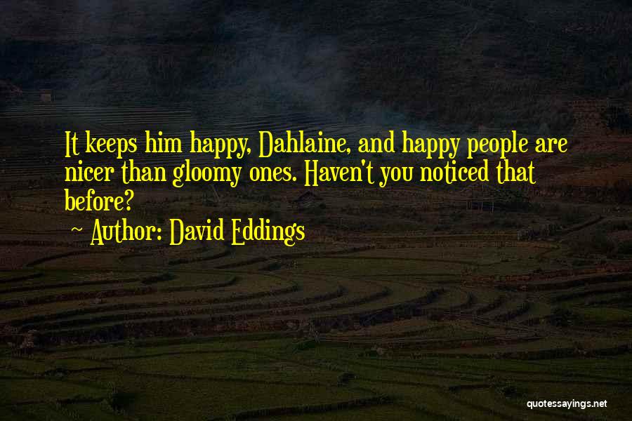 David Eddings Quotes: It Keeps Him Happy, Dahlaine, And Happy People Are Nicer Than Gloomy Ones. Haven't You Noticed That Before?