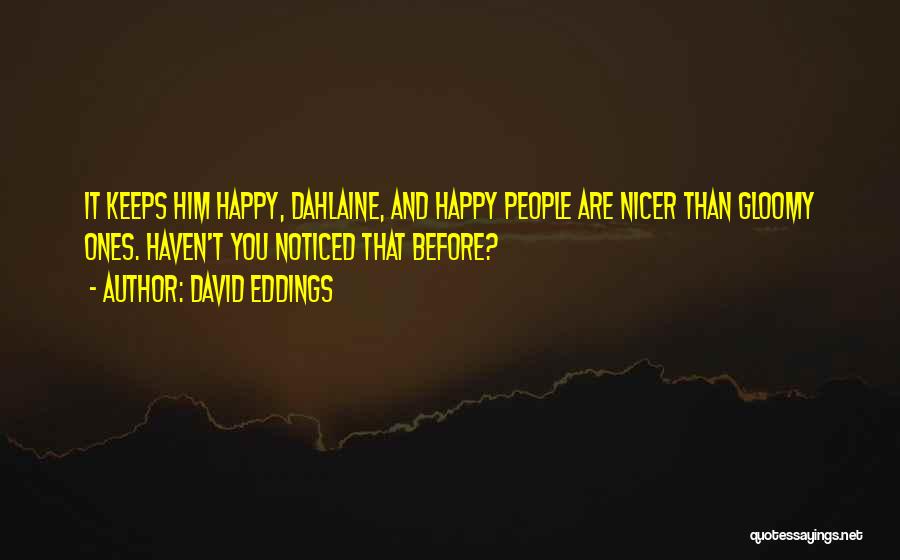 David Eddings Quotes: It Keeps Him Happy, Dahlaine, And Happy People Are Nicer Than Gloomy Ones. Haven't You Noticed That Before?