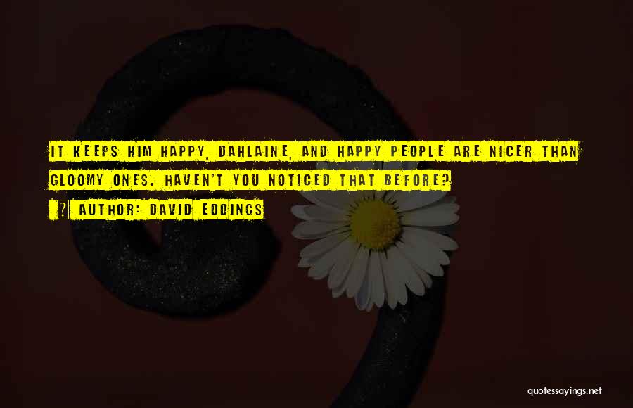 David Eddings Quotes: It Keeps Him Happy, Dahlaine, And Happy People Are Nicer Than Gloomy Ones. Haven't You Noticed That Before?