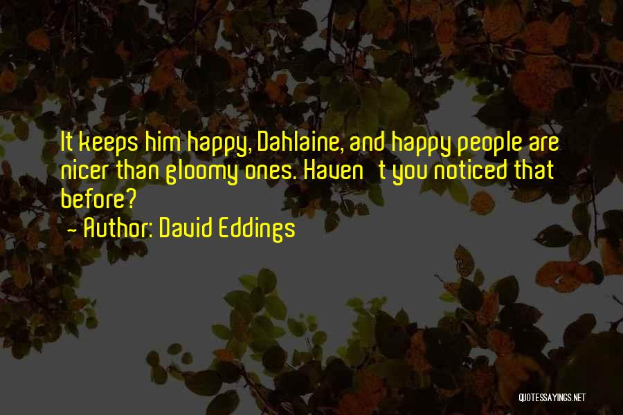 David Eddings Quotes: It Keeps Him Happy, Dahlaine, And Happy People Are Nicer Than Gloomy Ones. Haven't You Noticed That Before?