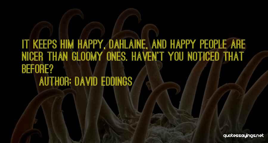 David Eddings Quotes: It Keeps Him Happy, Dahlaine, And Happy People Are Nicer Than Gloomy Ones. Haven't You Noticed That Before?