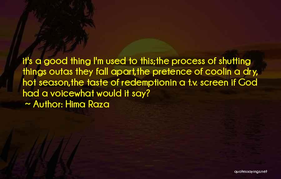 Hima Raza Quotes: It's A Good Thing I'm Used To This;the Process Of Shutting Things Outas They Fall Apart,the Pretence Of Coolin A