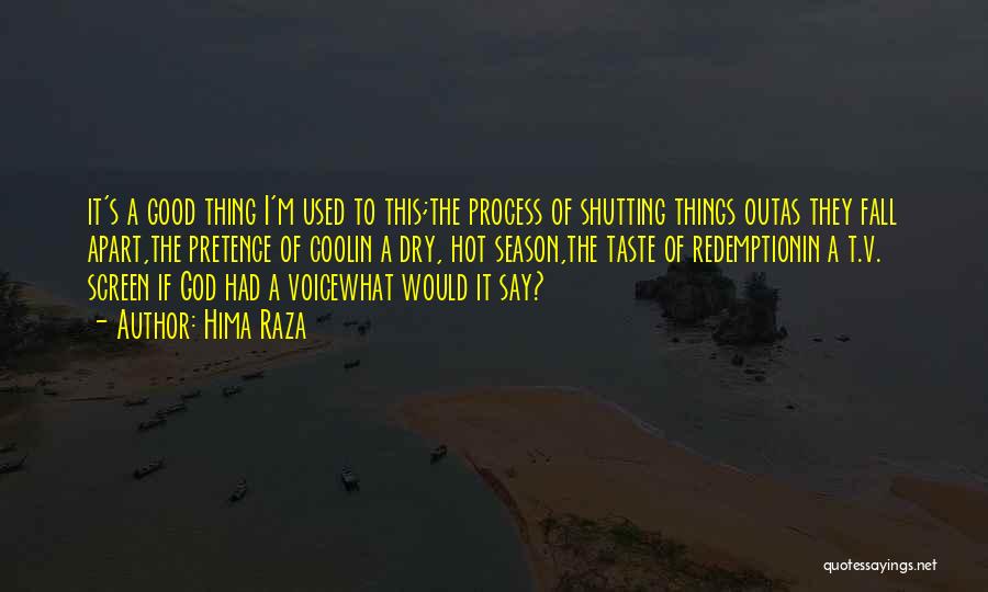 Hima Raza Quotes: It's A Good Thing I'm Used To This;the Process Of Shutting Things Outas They Fall Apart,the Pretence Of Coolin A