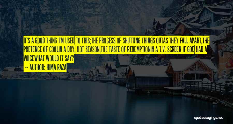 Hima Raza Quotes: It's A Good Thing I'm Used To This;the Process Of Shutting Things Outas They Fall Apart,the Pretence Of Coolin A