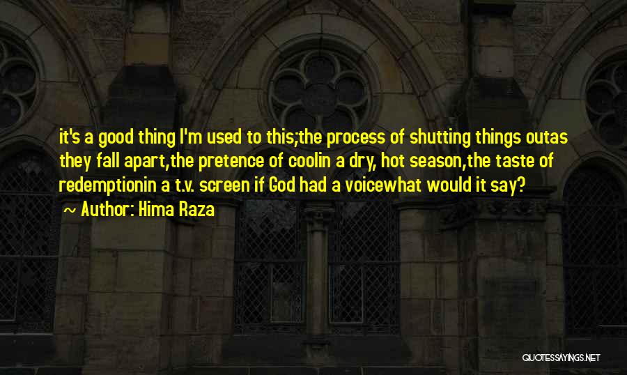 Hima Raza Quotes: It's A Good Thing I'm Used To This;the Process Of Shutting Things Outas They Fall Apart,the Pretence Of Coolin A