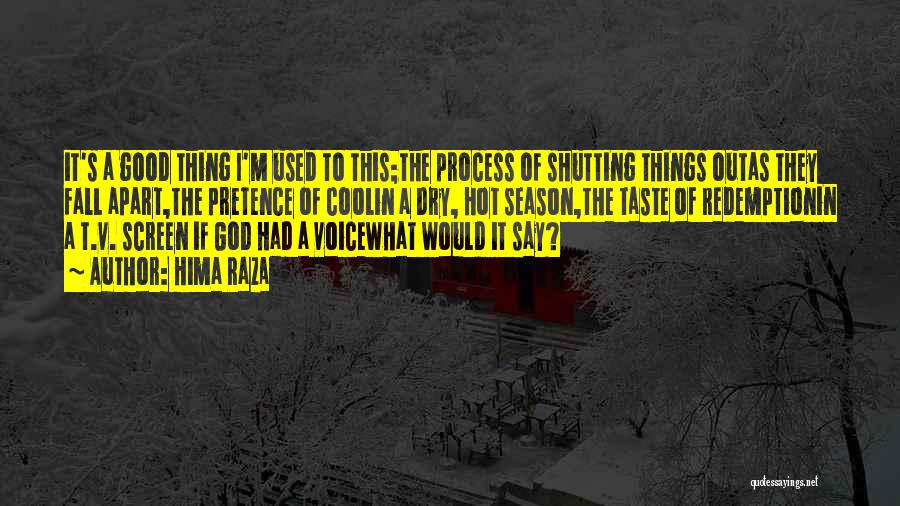 Hima Raza Quotes: It's A Good Thing I'm Used To This;the Process Of Shutting Things Outas They Fall Apart,the Pretence Of Coolin A