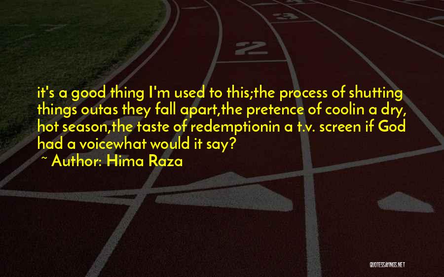 Hima Raza Quotes: It's A Good Thing I'm Used To This;the Process Of Shutting Things Outas They Fall Apart,the Pretence Of Coolin A