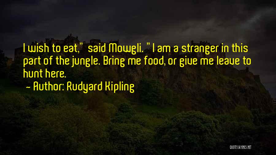 Rudyard Kipling Quotes: I Wish To Eat, Said Mowgli. I Am A Stranger In This Part Of The Jungle. Bring Me Food, Or