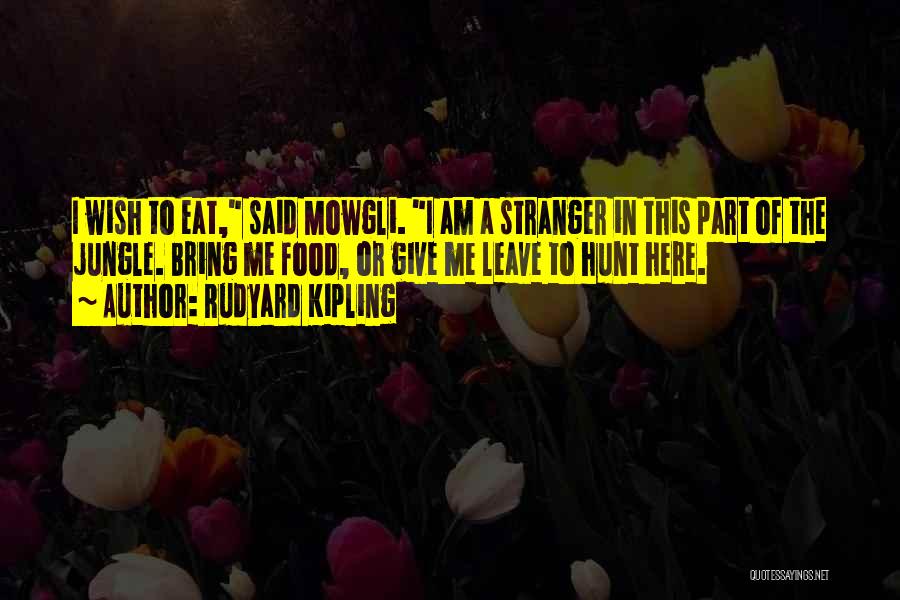 Rudyard Kipling Quotes: I Wish To Eat, Said Mowgli. I Am A Stranger In This Part Of The Jungle. Bring Me Food, Or