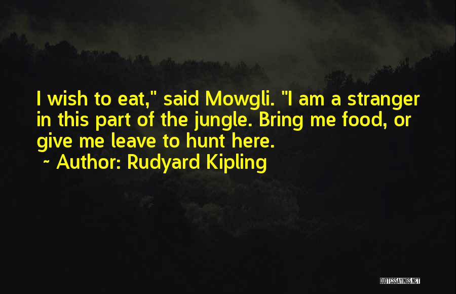 Rudyard Kipling Quotes: I Wish To Eat, Said Mowgli. I Am A Stranger In This Part Of The Jungle. Bring Me Food, Or