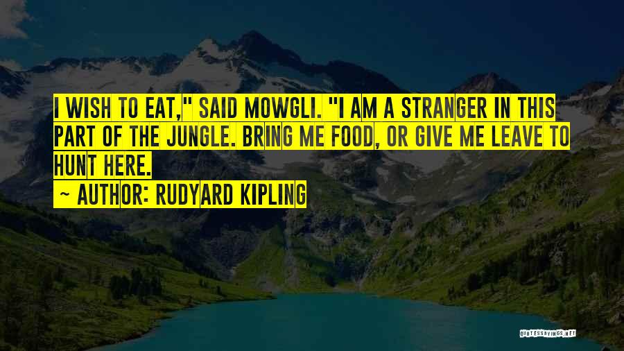 Rudyard Kipling Quotes: I Wish To Eat, Said Mowgli. I Am A Stranger In This Part Of The Jungle. Bring Me Food, Or