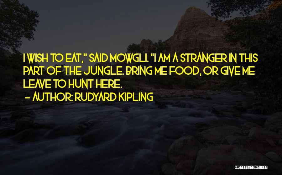 Rudyard Kipling Quotes: I Wish To Eat, Said Mowgli. I Am A Stranger In This Part Of The Jungle. Bring Me Food, Or