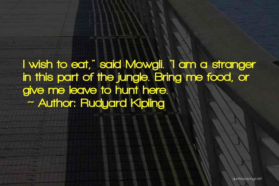 Rudyard Kipling Quotes: I Wish To Eat, Said Mowgli. I Am A Stranger In This Part Of The Jungle. Bring Me Food, Or