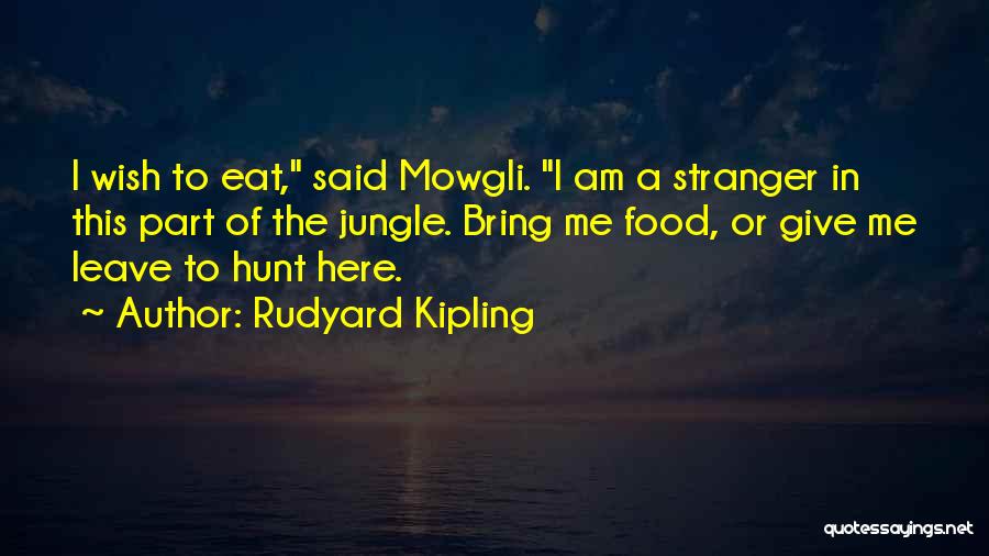 Rudyard Kipling Quotes: I Wish To Eat, Said Mowgli. I Am A Stranger In This Part Of The Jungle. Bring Me Food, Or