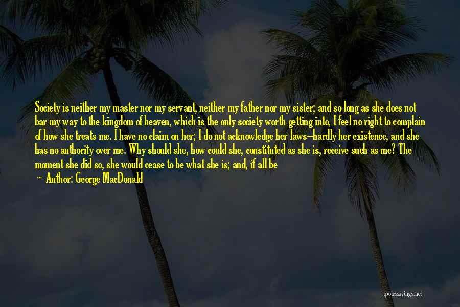 George MacDonald Quotes: Society Is Neither My Master Nor My Servant, Neither My Father Nor My Sister; And So Long As She Does