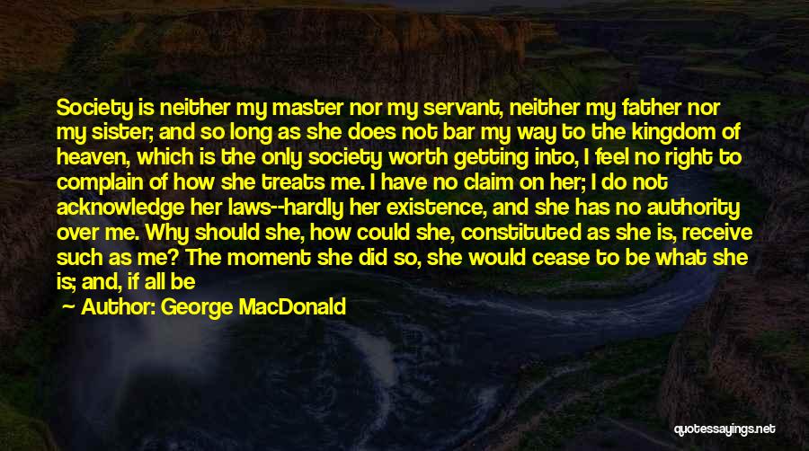 George MacDonald Quotes: Society Is Neither My Master Nor My Servant, Neither My Father Nor My Sister; And So Long As She Does