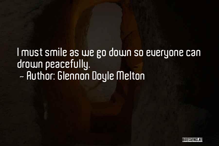 Glennon Doyle Melton Quotes: I Must Smile As We Go Down So Everyone Can Drown Peacefully.