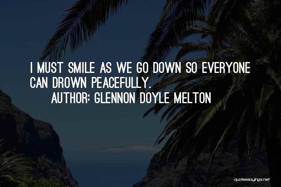 Glennon Doyle Melton Quotes: I Must Smile As We Go Down So Everyone Can Drown Peacefully.