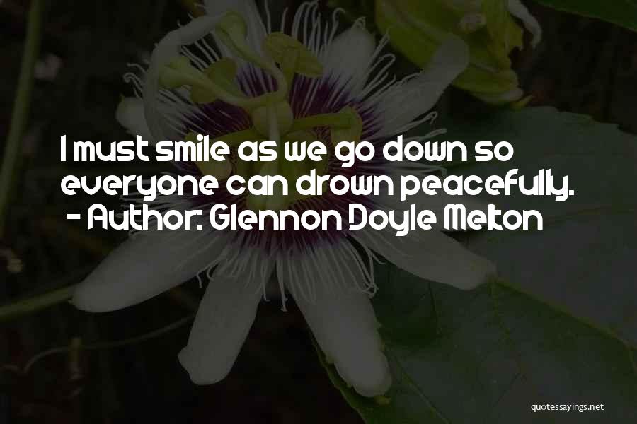 Glennon Doyle Melton Quotes: I Must Smile As We Go Down So Everyone Can Drown Peacefully.