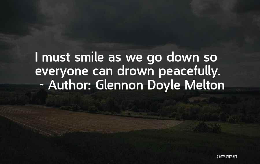 Glennon Doyle Melton Quotes: I Must Smile As We Go Down So Everyone Can Drown Peacefully.