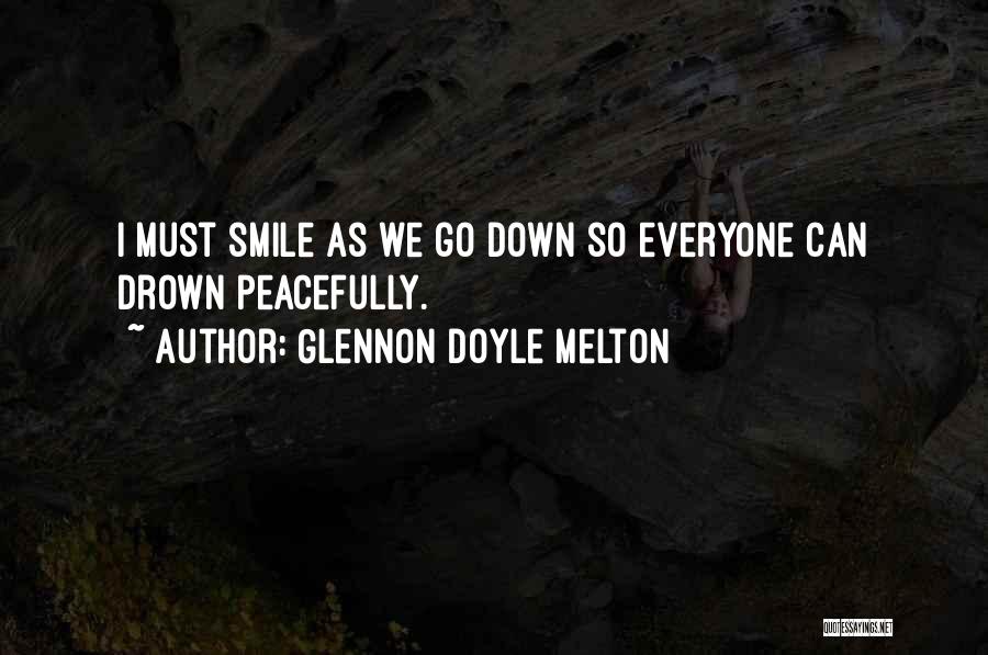 Glennon Doyle Melton Quotes: I Must Smile As We Go Down So Everyone Can Drown Peacefully.
