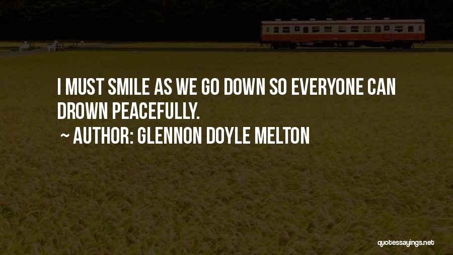 Glennon Doyle Melton Quotes: I Must Smile As We Go Down So Everyone Can Drown Peacefully.