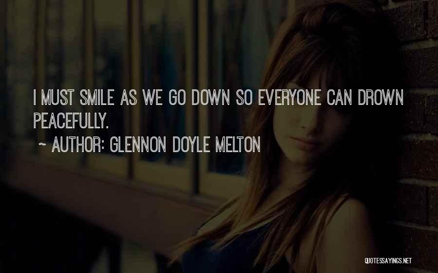 Glennon Doyle Melton Quotes: I Must Smile As We Go Down So Everyone Can Drown Peacefully.