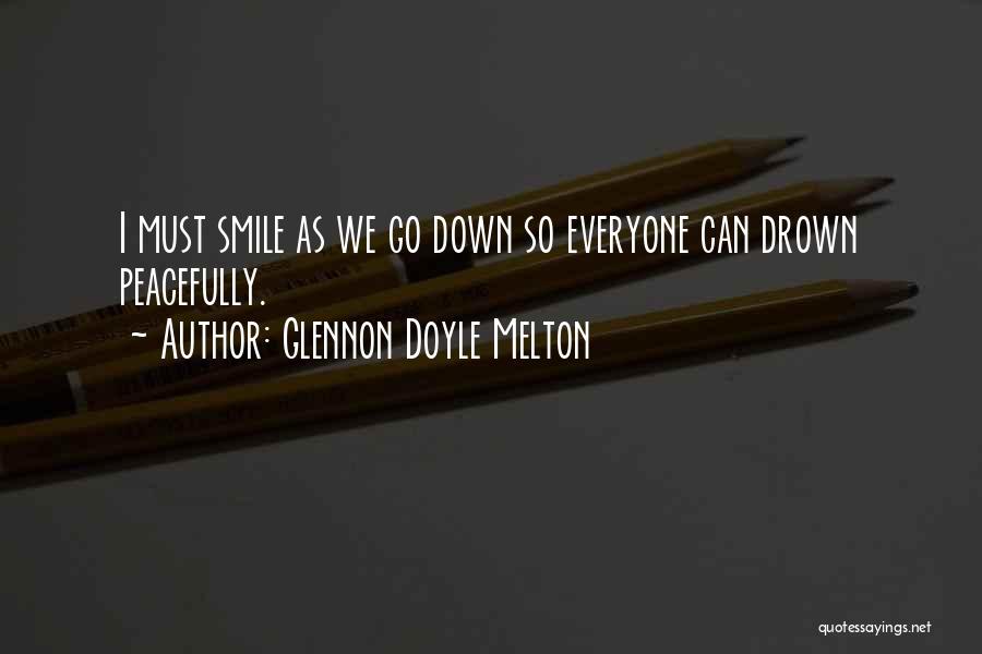 Glennon Doyle Melton Quotes: I Must Smile As We Go Down So Everyone Can Drown Peacefully.