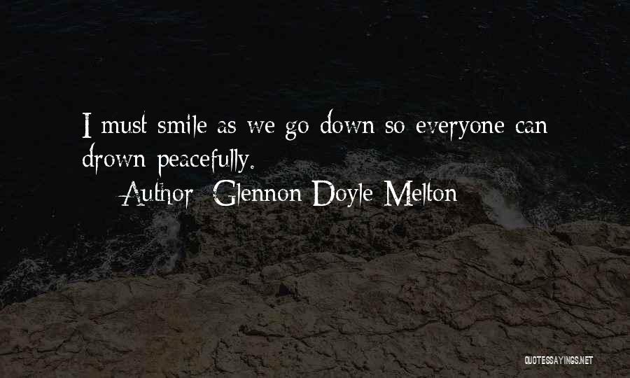 Glennon Doyle Melton Quotes: I Must Smile As We Go Down So Everyone Can Drown Peacefully.