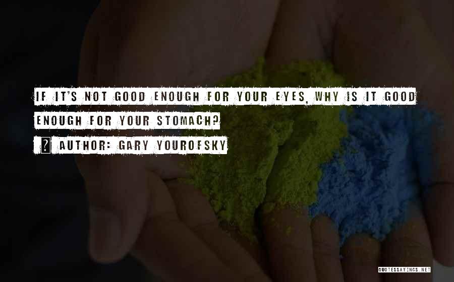 Gary Yourofsky Quotes: If It's Not Good Enough For Your Eyes, Why Is It Good Enough For Your Stomach?