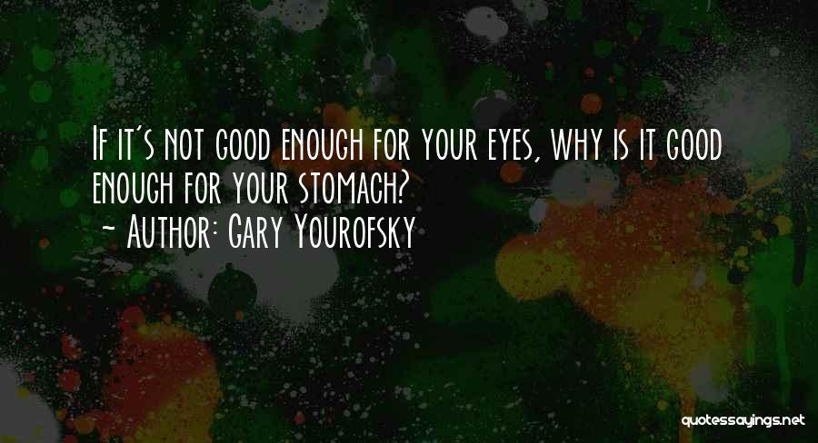 Gary Yourofsky Quotes: If It's Not Good Enough For Your Eyes, Why Is It Good Enough For Your Stomach?