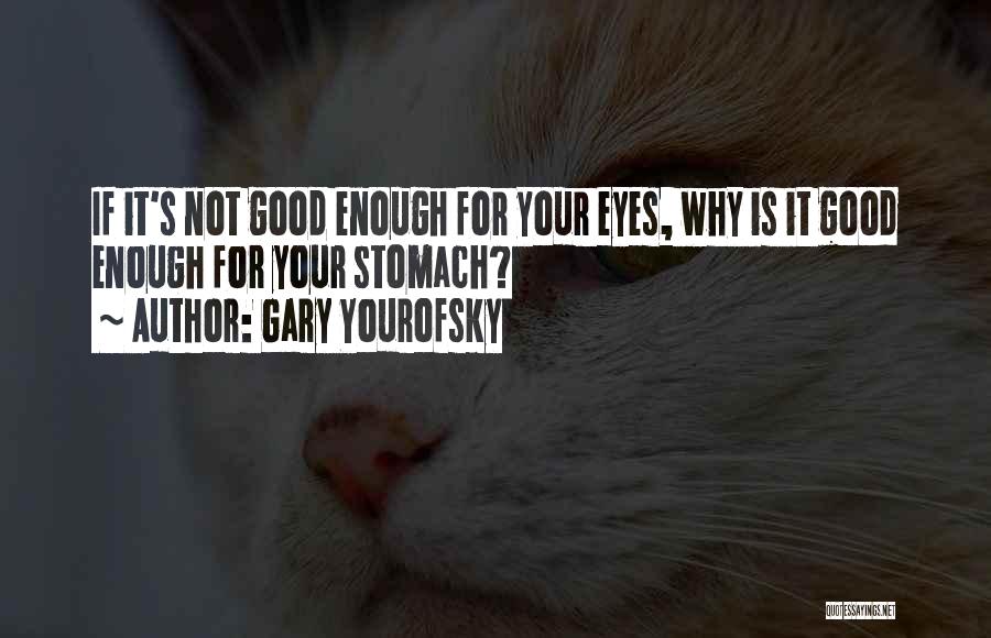 Gary Yourofsky Quotes: If It's Not Good Enough For Your Eyes, Why Is It Good Enough For Your Stomach?