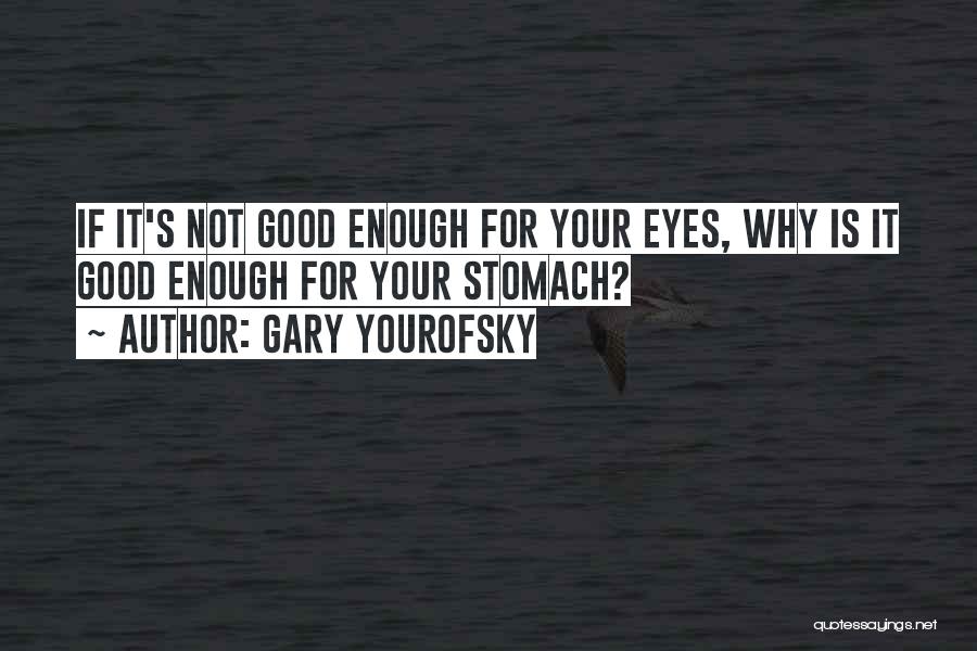 Gary Yourofsky Quotes: If It's Not Good Enough For Your Eyes, Why Is It Good Enough For Your Stomach?