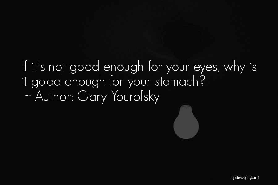 Gary Yourofsky Quotes: If It's Not Good Enough For Your Eyes, Why Is It Good Enough For Your Stomach?