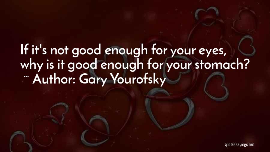 Gary Yourofsky Quotes: If It's Not Good Enough For Your Eyes, Why Is It Good Enough For Your Stomach?