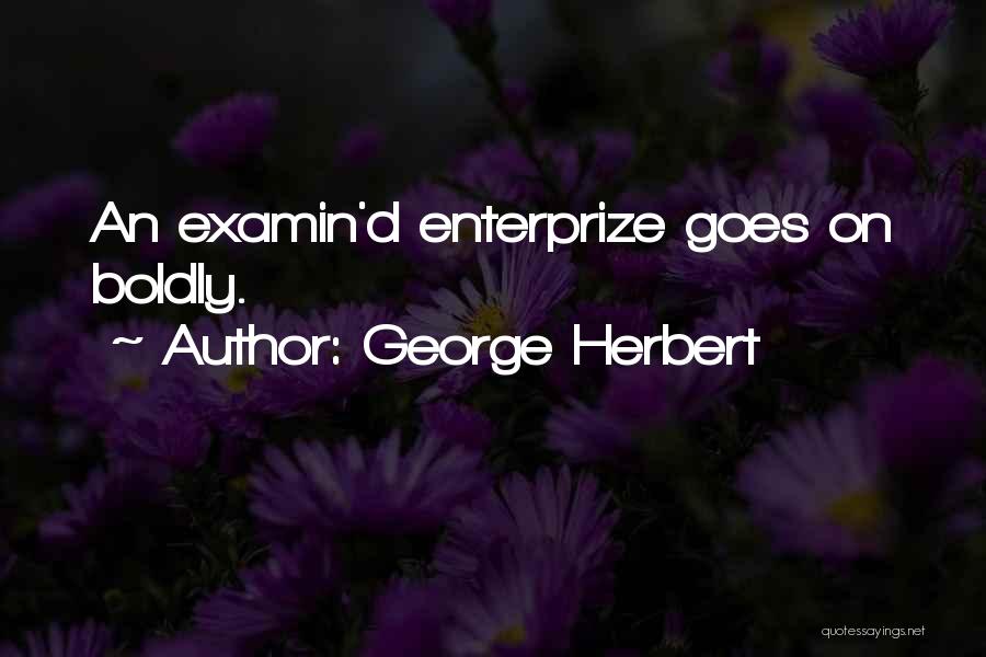 George Herbert Quotes: An Examin'd Enterprize Goes On Boldly.